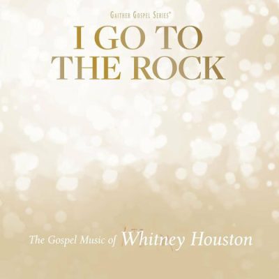I Go To The Rock The Gospel Music Of Whitney Houston Whitney Houston